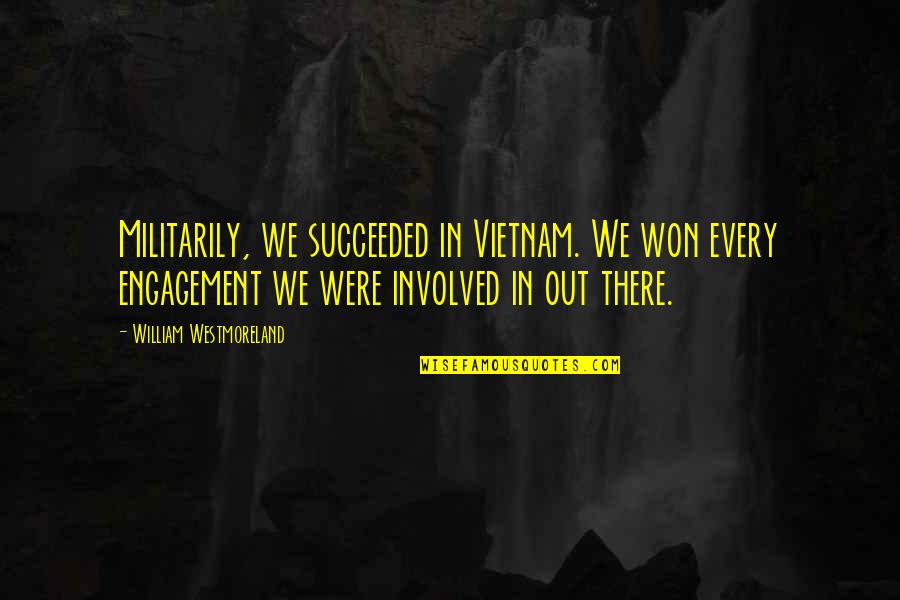 Militarily Quotes By William Westmoreland: Militarily, we succeeded in Vietnam. We won every