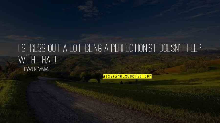 Militarism In World War One Quotes By Ryan Newman: I stress out a lot. Being a perfectionist