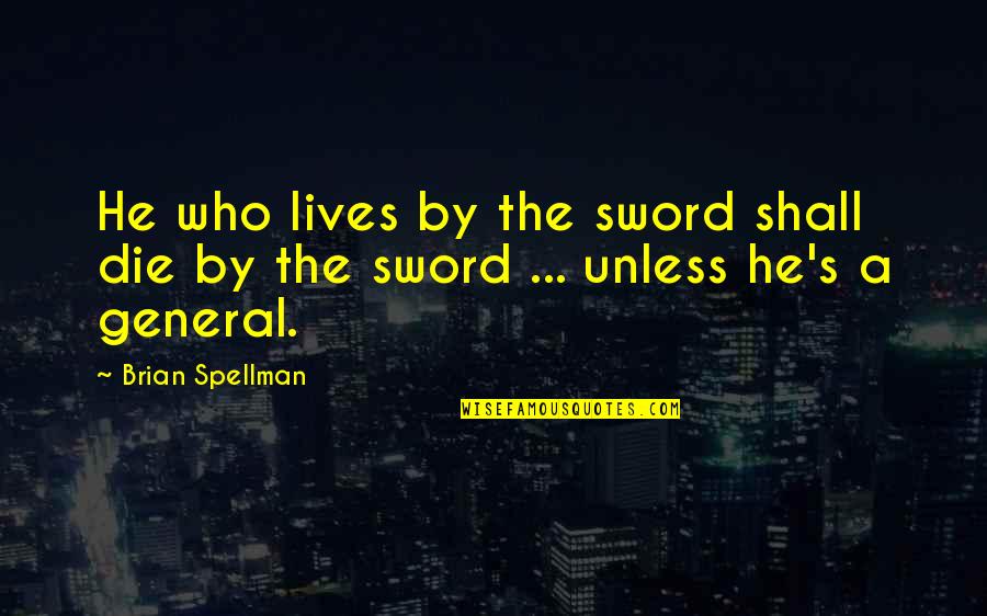 Militarism Quotes By Brian Spellman: He who lives by the sword shall die