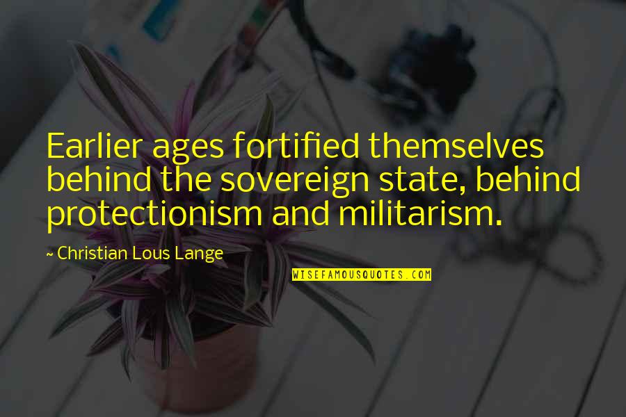 Militarism Quotes By Christian Lous Lange: Earlier ages fortified themselves behind the sovereign state,