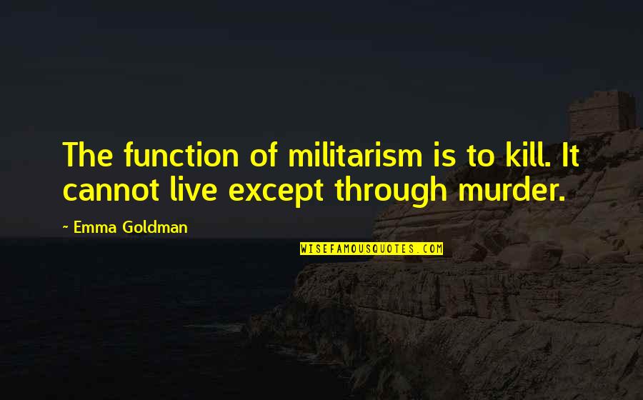 Militarism Quotes By Emma Goldman: The function of militarism is to kill. It