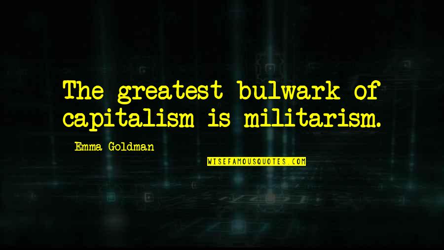 Militarism Quotes By Emma Goldman: The greatest bulwark of capitalism is militarism.