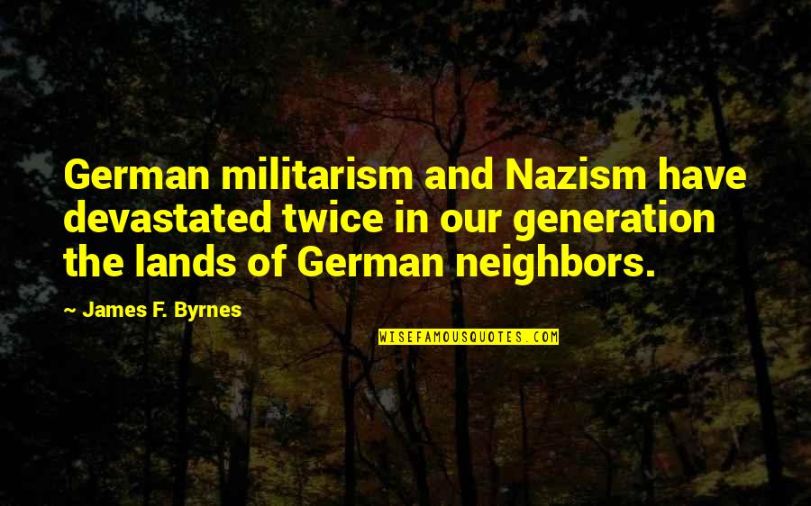 Militarism Quotes By James F. Byrnes: German militarism and Nazism have devastated twice in