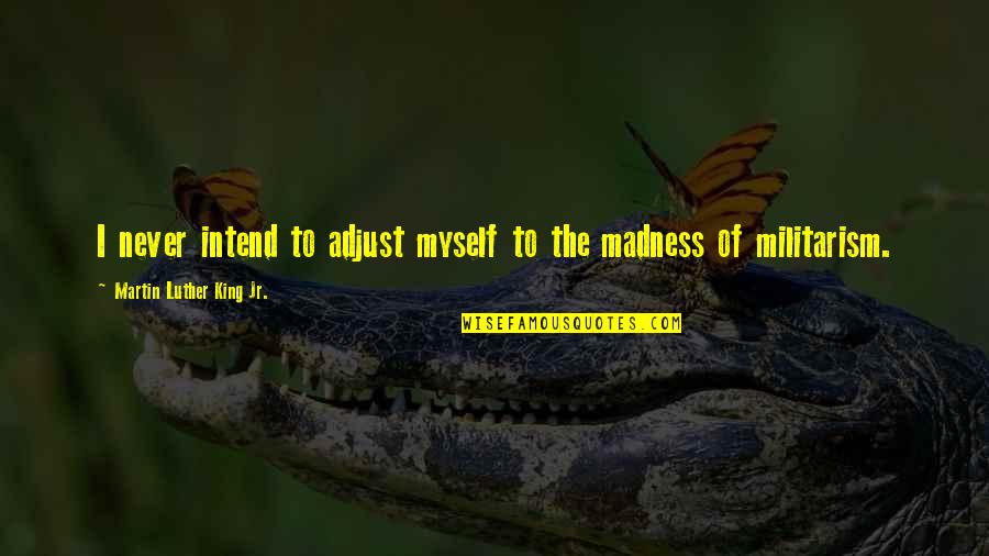 Militarism Quotes By Martin Luther King Jr.: I never intend to adjust myself to the