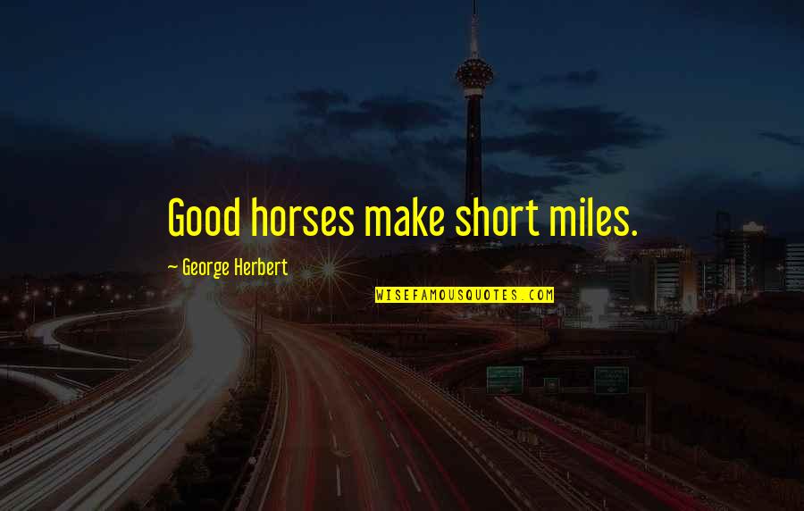 Militaristic Expansionist Quotes By George Herbert: Good horses make short miles. Militaristic Expansionist Quotes By George Herbert: Good horses make short miles.