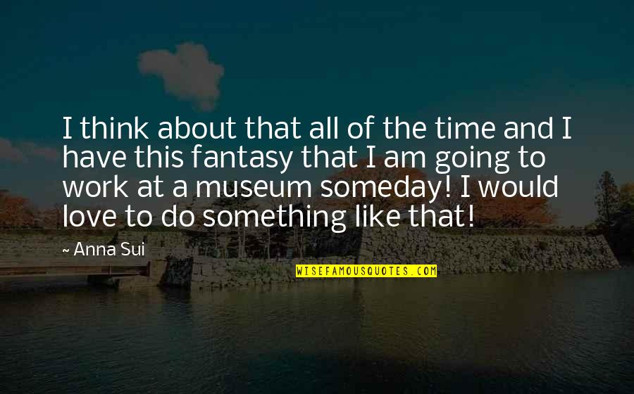 Militarized Boundary Quotes By Anna Sui: I think about that all of the time Militarized Boundary Quotes By Anna Sui: I think about that all of the time