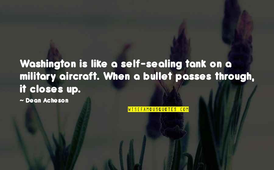 Military Aircraft Quotes By Dean Acheson: Washington is like a self-sealing tank on a