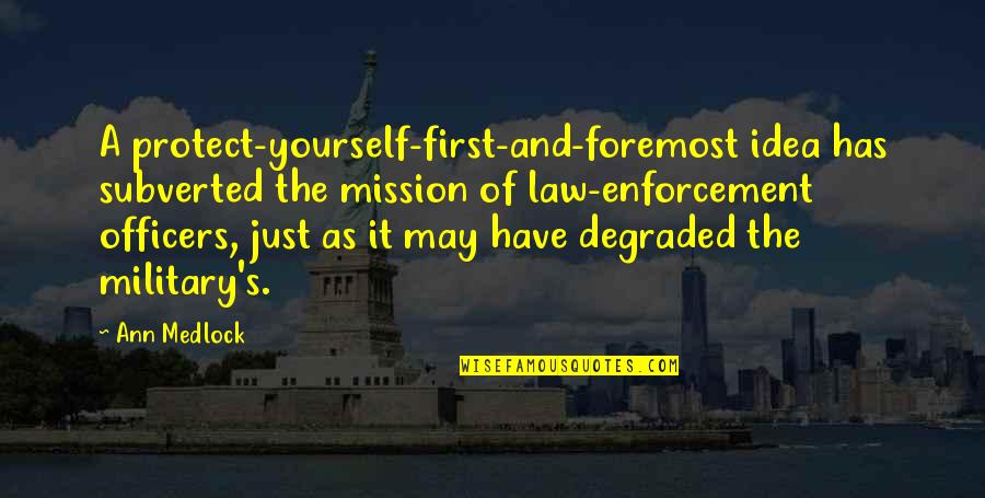 Military And Police Quotes By Ann Medlock: A protect-yourself-first-and-foremost idea has subverted the mission of Military And Police Quotes By Ann Medlock: A protect-yourself-first-and-foremost idea has subverted the mission of