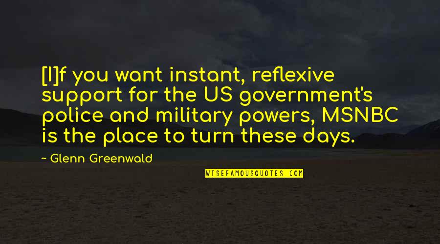 Military And Police Quotes By Glenn Greenwald: [I]f you want instant, reflexive support for the