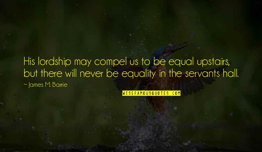 Military And Police Quotes By James M. Barrie: His lordship may compel us to be equal