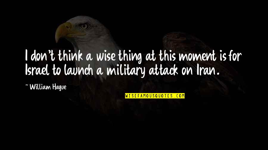 Military Attack Quotes By William Hague: I don't think a wise thing at this
