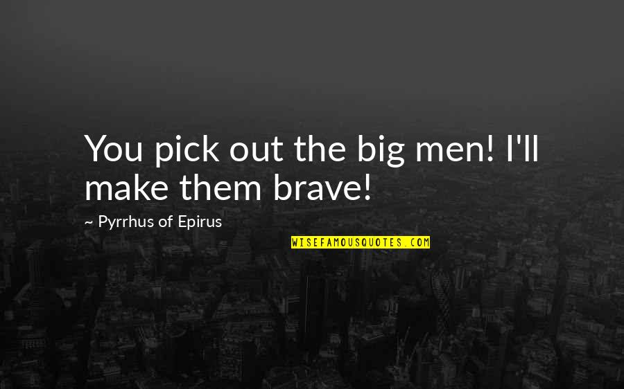 Military Brave Quotes By Pyrrhus Of Epirus: You pick out the big men! I'll make