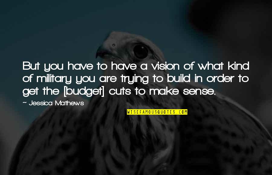 Military Budget Quotes By Jessica Mathews: But you have to have a vision of Military Budget Quotes By Jessica Mathews: But you have to have a vision of