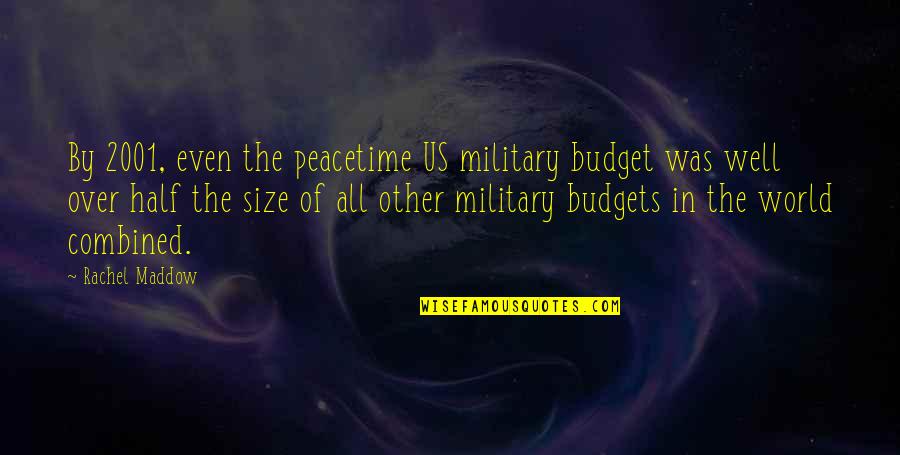 Military Budget Quotes By Rachel Maddow: By 2001, even the peacetime US military budget Military Budget Quotes By Rachel Maddow: By 2001, even the peacetime US military budget