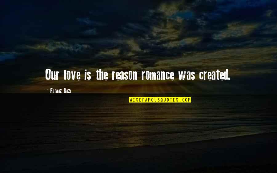 Military Charge Quotes By Faraaz Kazi: Our love is the reason romance was created.