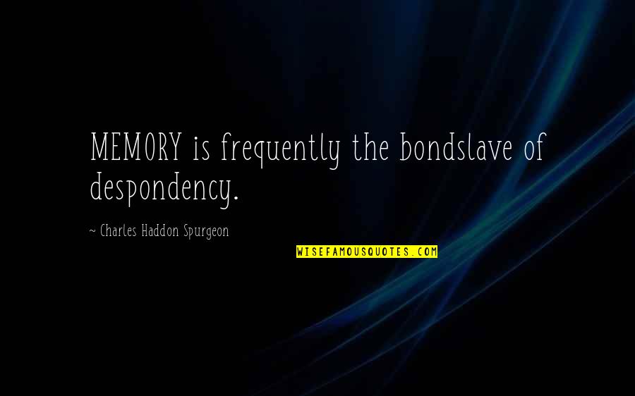 Military Complacency Quotes By Charles Haddon Spurgeon: MEMORY is frequently the bondslave of despondency. Military Complacency Quotes By Charles Haddon Spurgeon: MEMORY is frequently the bondslave of despondency.