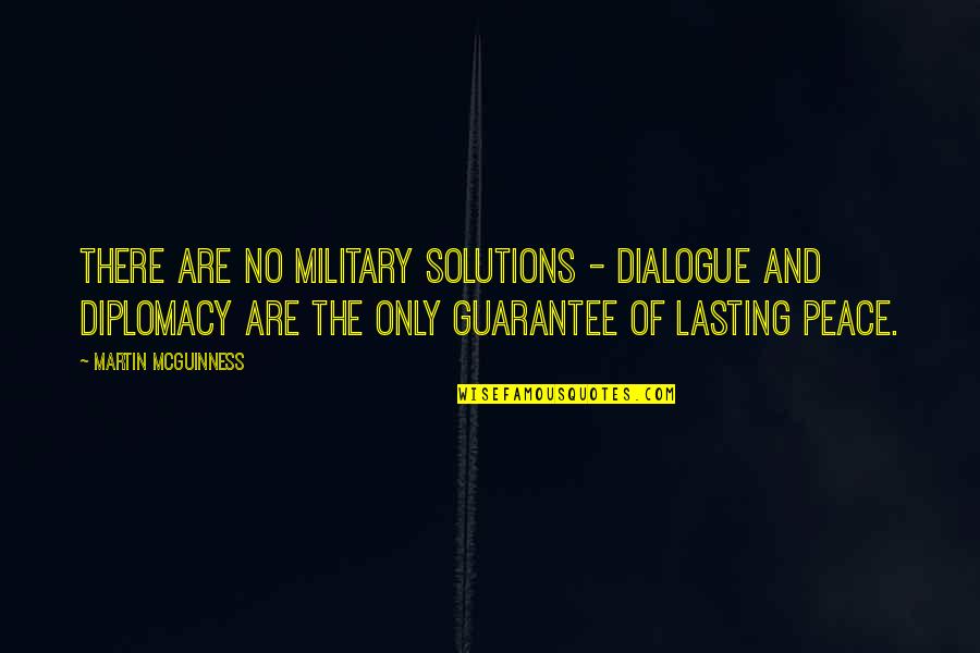 Military Diplomacy Quotes By Martin McGuinness: There are no military solutions - dialogue and