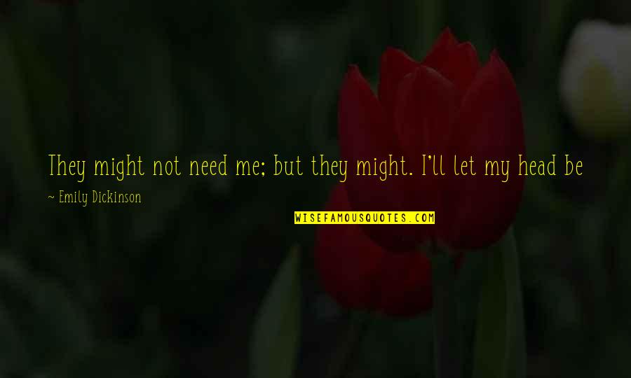 Military Draft Famous Quotes By Emily Dickinson: They might not need me; but they might. Military Draft Famous Quotes By Emily Dickinson: They might not need me; but they might.