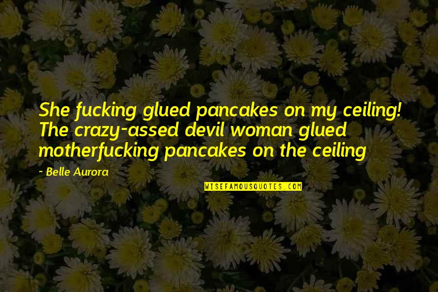 Military Engineers Quotes By Belle Aurora: She fucking glued pancakes on my ceiling! The Military Engineers Quotes By Belle Aurora: She fucking glued pancakes on my ceiling! The