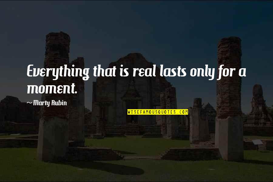 Military Engineers Quotes By Marty Rubin: Everything that is real lasts only for a