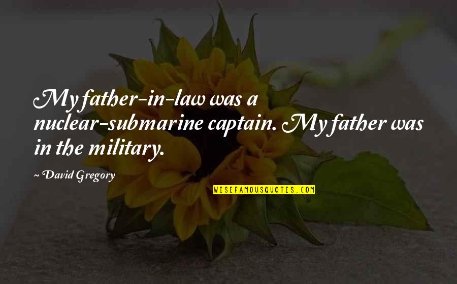 Military Father Quotes By David Gregory: My father-in-law was a nuclear-submarine captain. My father