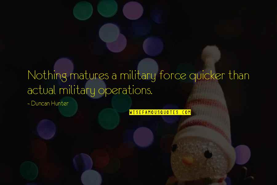 Military Force Quotes By Duncan Hunter: Nothing matures a military force quicker than actual