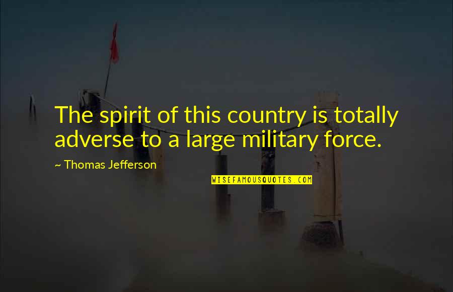Military Force Quotes By Thomas Jefferson: The spirit of this country is totally adverse