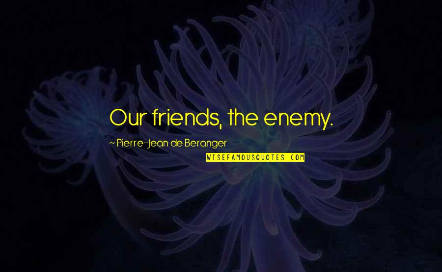 Military Gods Quotes By Pierre-Jean De Beranger: Our friends, the enemy.