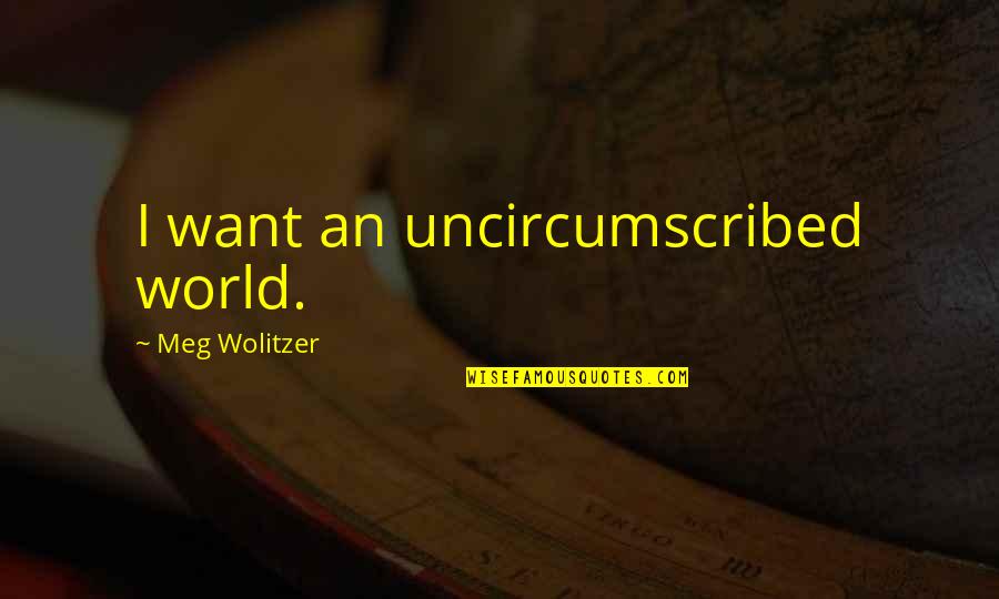 Military Husband And Wife Quotes By Meg Wolitzer: I want an uncircumscribed world.