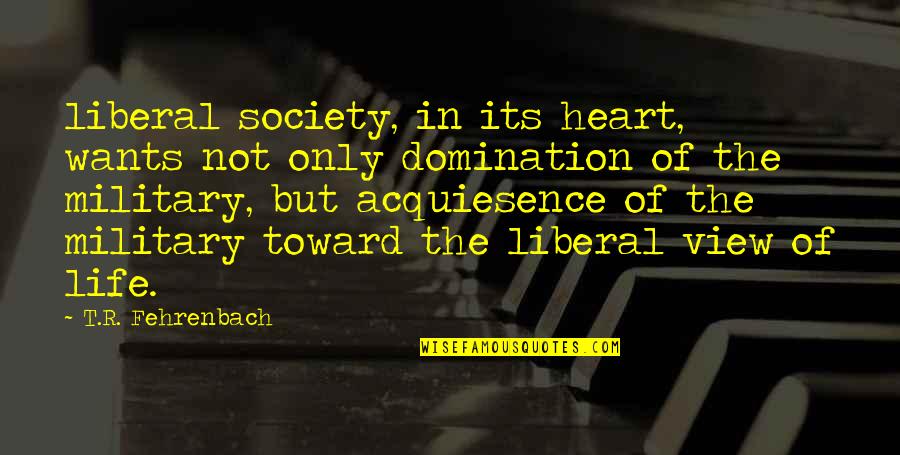 Military Life Quotes By T.R. Fehrenbach: liberal society, in its heart, wants not only