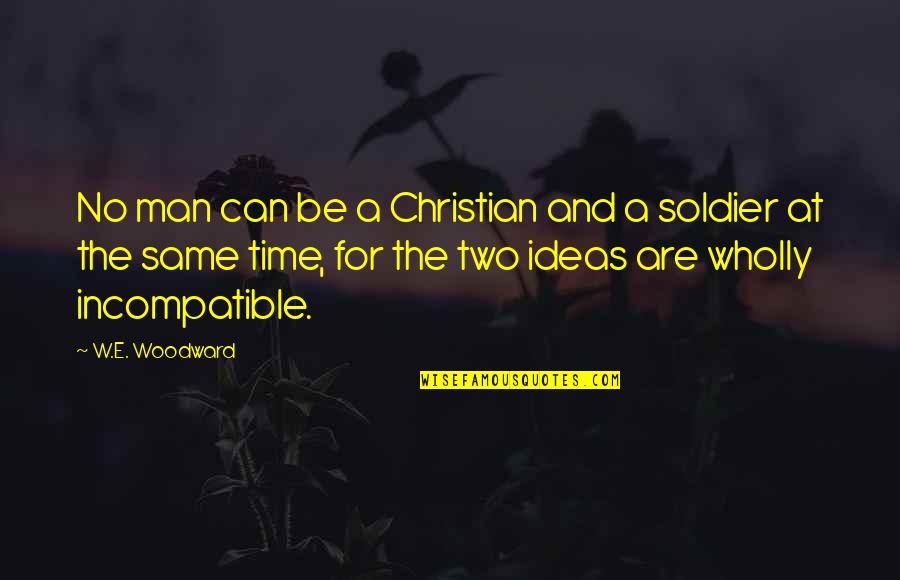 Military Man Quotes By W.E. Woodward: No man can be a Christian and a Military Man Quotes By W.E. Woodward: No man can be a Christian and a