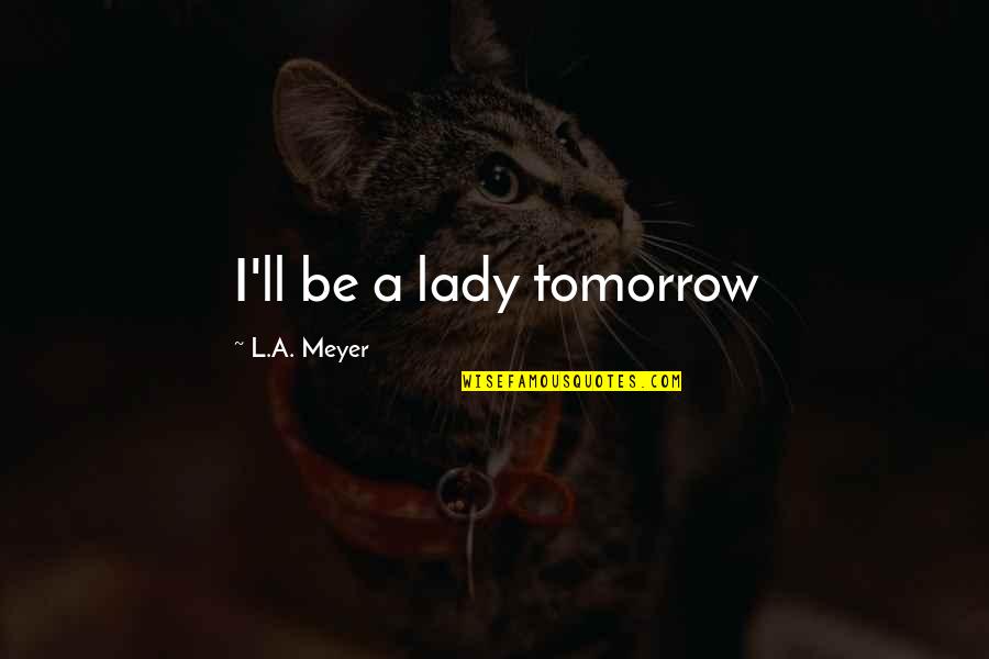 Military Mind Control Quotes By L.A. Meyer: I'll be a lady tomorrow Military Mind Control Quotes By L.A. Meyer: I'll be a lady tomorrow