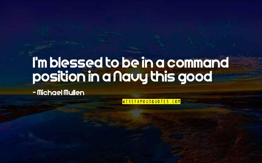 Military Navy Quotes By Michael Mullen: I'm blessed to be in a command position Military Navy Quotes By Michael Mullen: I'm blessed to be in a command position