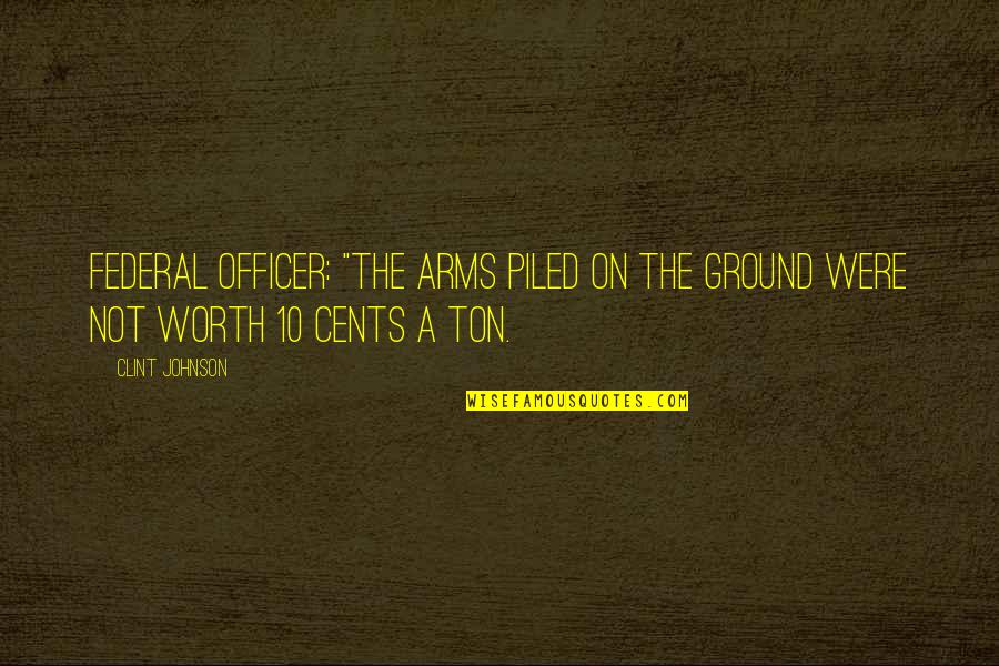 Military Officer Quotes By Clint Johnson: Federal Officer: "The arms piled on the ground