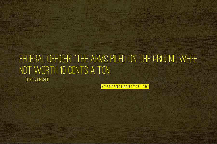 Military Officer Quotes By Clint Johnson: Federal Officer: "The arms piled on the ground Military Officer Quotes By Clint Johnson: Federal Officer: "The arms piled on the ground