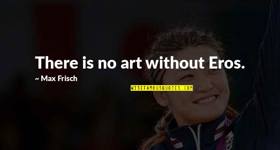 Military Operator Quotes By Max Frisch: There is no art without Eros.