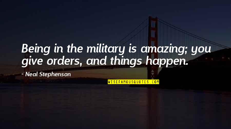 Military Orders Quotes By Neal Stephenson: Being in the military is amazing; you give