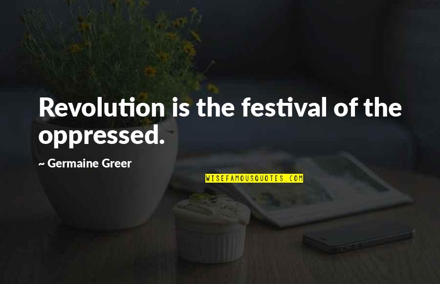 Military Organizational Leadership Quotes By Germaine Greer: Revolution is the festival of the oppressed.