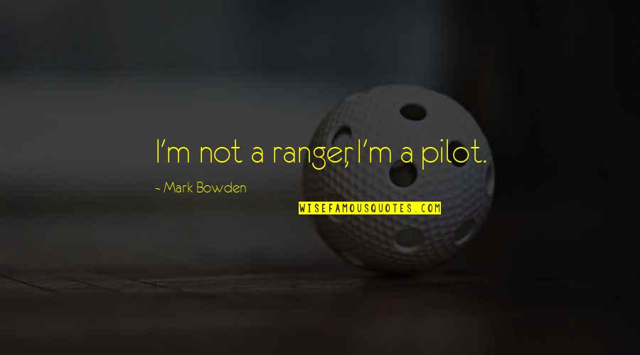 Military Pilot Quotes By Mark Bowden: I'm not a ranger, I'm a pilot. Military Pilot Quotes By Mark Bowden: I'm not a ranger, I'm a pilot.