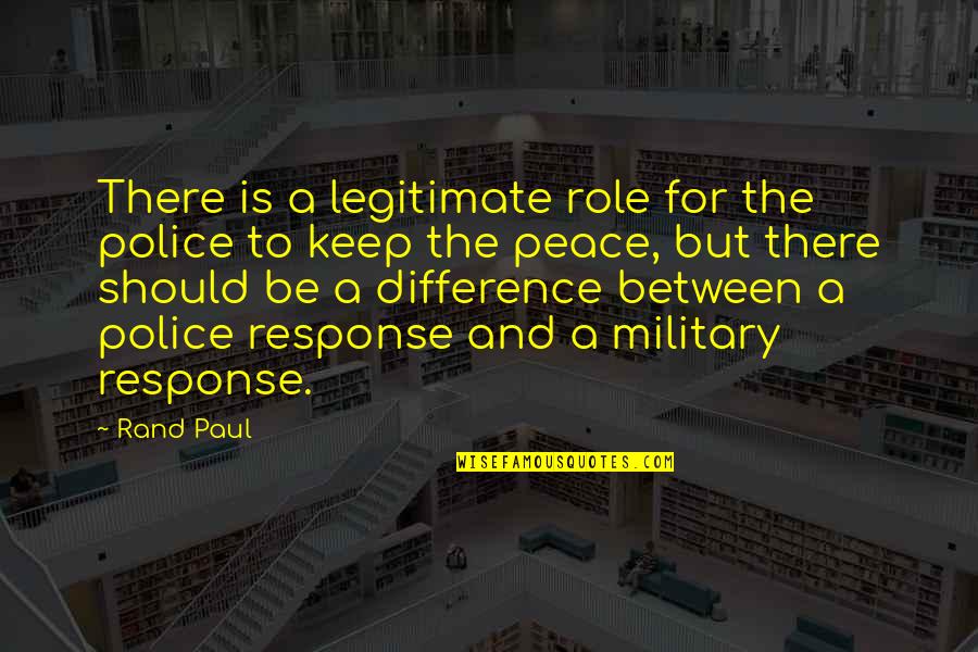 Military Police Quotes By Rand Paul: There is a legitimate role for the police