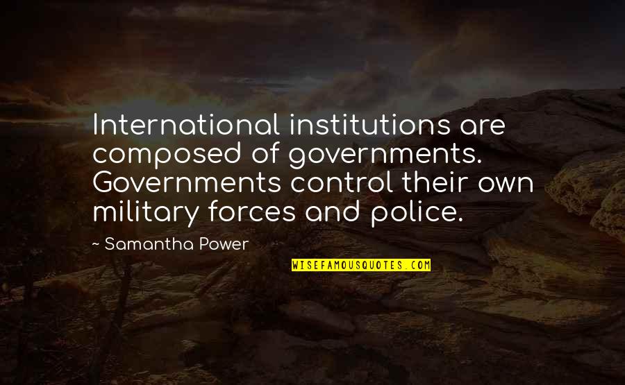 Military Police Quotes By Samantha Power: International institutions are composed of governments. Governments control