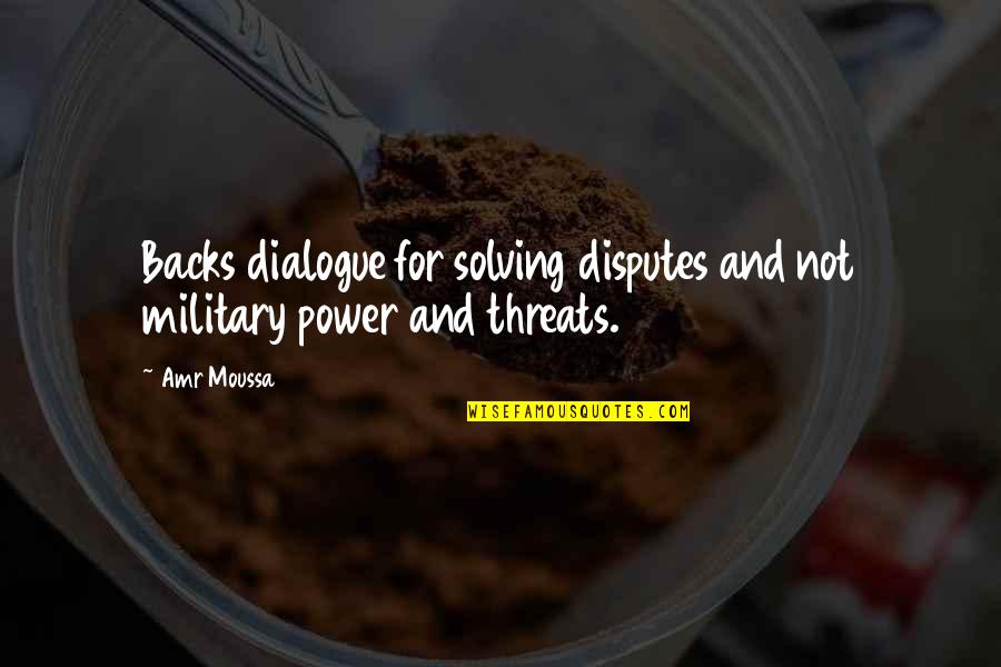 Military Power Quotes By Amr Moussa: Backs dialogue for solving disputes and not military