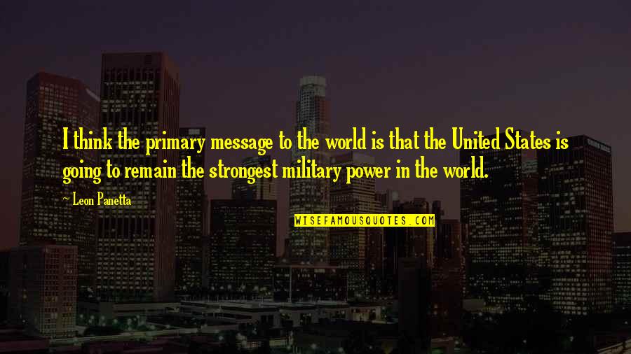 Military Power Quotes By Leon Panetta: I think the primary message to the world