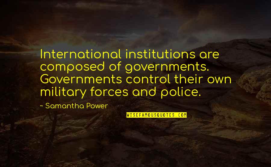 Military Power Quotes By Samantha Power: International institutions are composed of governments. Governments control