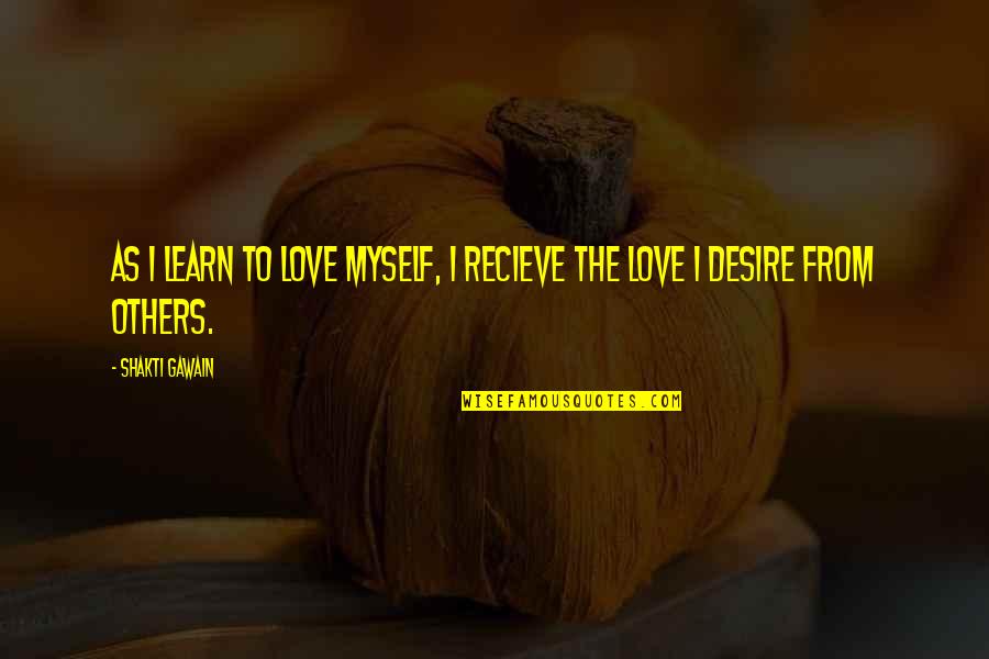 Military Retirement Dedication Quotes By Shakti Gawain: As I learn to love myself, I recieve