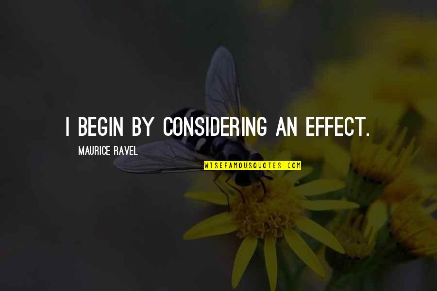 Military Service Inspirational Quotes By Maurice Ravel: I begin by considering an effect.