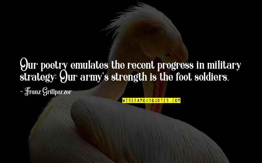 Military Strategy Quotes By Franz Grillparzer: Our poetry emulates the recent progress in military Military Strategy Quotes By Franz Grillparzer: Our poetry emulates the recent progress in military