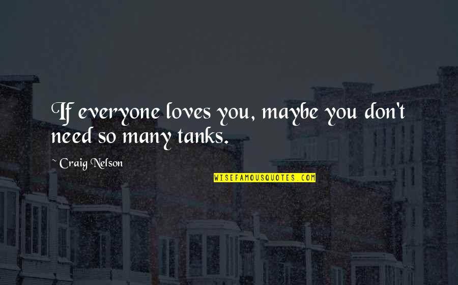 Military Tanks Quotes By Craig Nelson: If everyone loves you, maybe you don't need