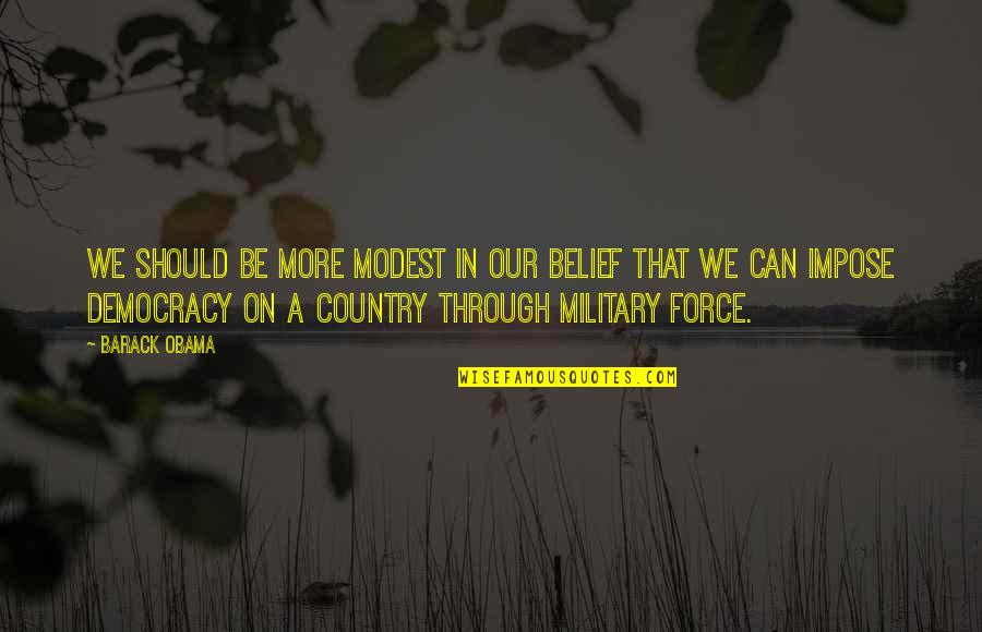 Military That Quotes By Barack Obama: We should be more modest in our belief Military That Quotes By Barack Obama: We should be more modest in our belief