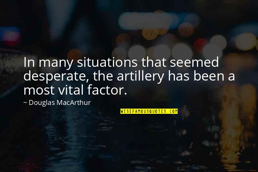 Military That Quotes By Douglas MacArthur: In many situations that seemed desperate, the artillery Military That Quotes By Douglas MacArthur: In many situations that seemed desperate, the artillery